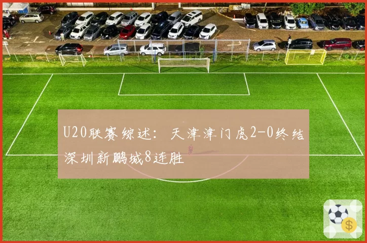 U20联赛综述：天津津门虎2-0终结深圳新鹏城8连胜