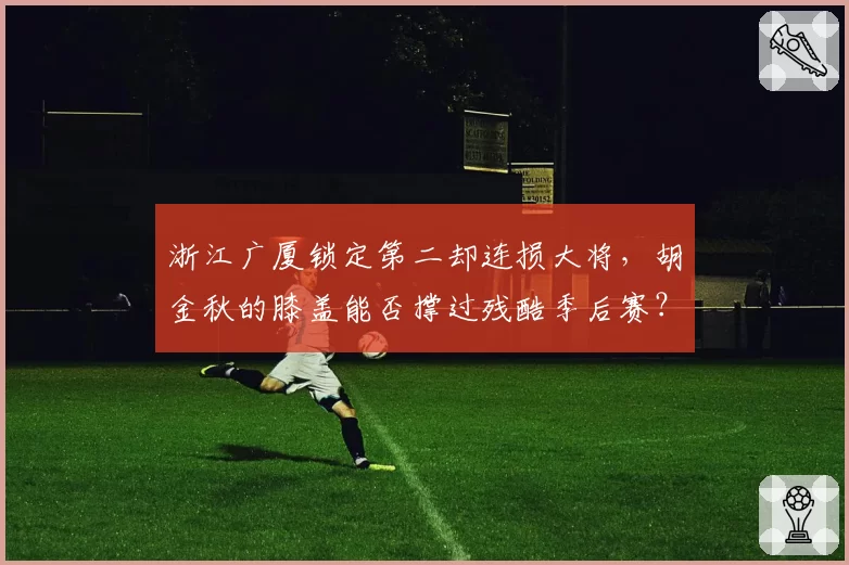 浙江广厦锁定第二却连损大将，胡金秋的膝盖能否撑过残酷季后赛？