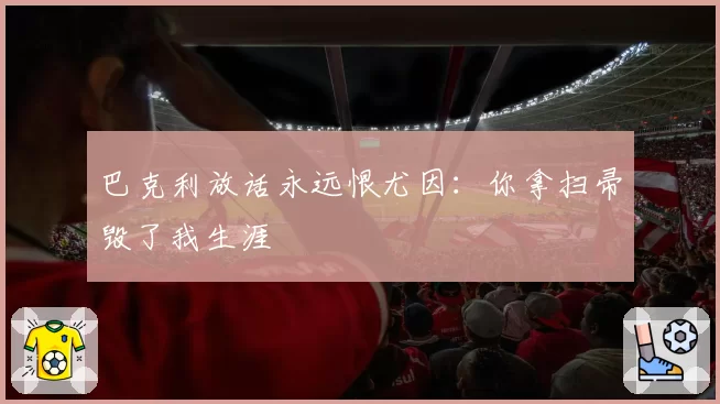 巴克利放话永远恨尤因：你拿扫帚毁了我生涯