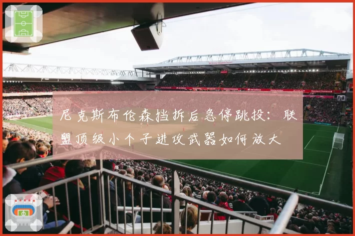 尼克斯布伦森挡拆后急停跳投：联盟顶级小个子进攻武器如何放大