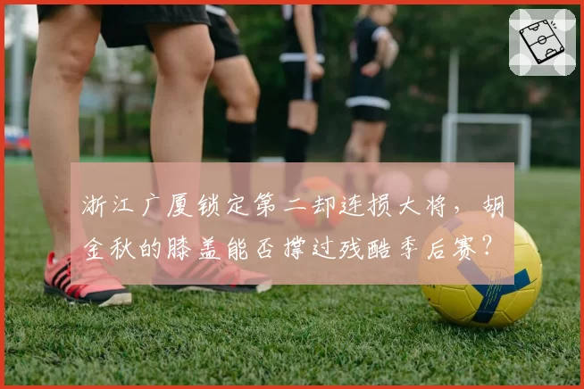 浙江广厦锁定第二却连损大将，胡金秋的膝盖能否撑过残酷季后赛？