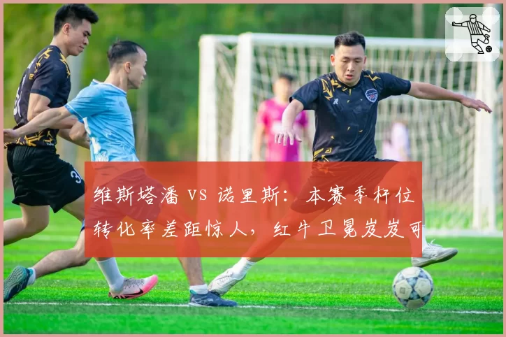 维斯塔潘 vs 诺里斯：本赛季杆位转化率差距惊人，红牛卫冕岌岌可危