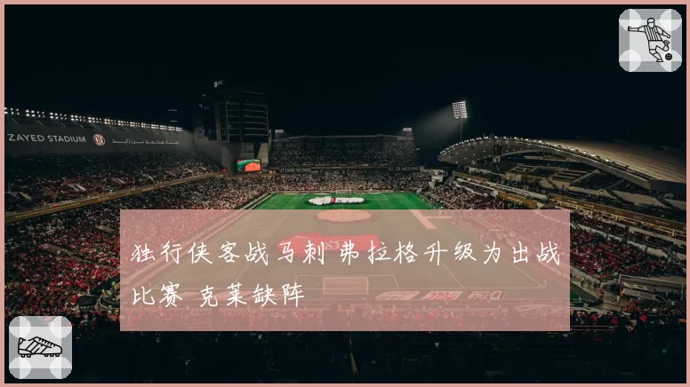 独行侠客战马刺 弗拉格升级为出战比赛 克莱缺阵