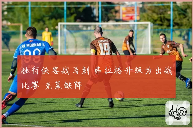 独行侠客战马刺 弗拉格升级为出战比赛 克莱缺阵