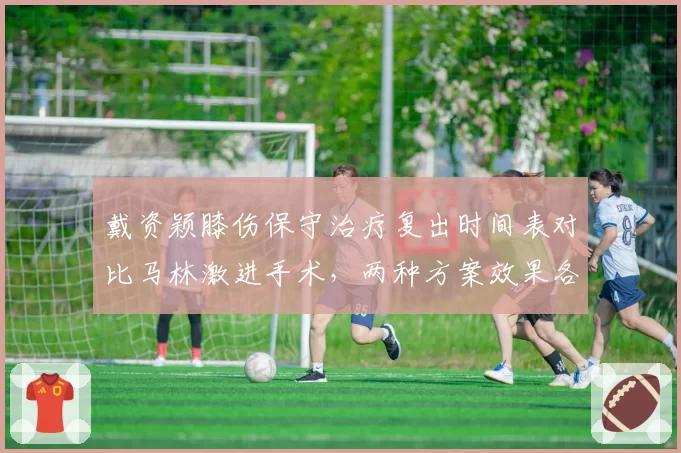 戴资颖膝伤保守治疗复出时间表对比马林激进手术,两种方案效果各异
