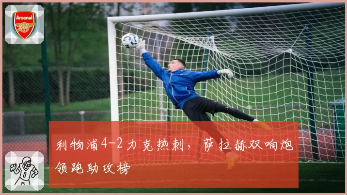 利物浦4-2力克热刺，萨拉赫双响炮领跑助攻榜
