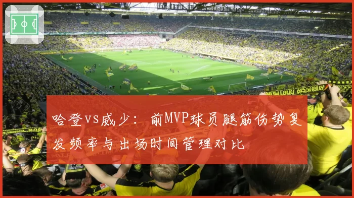 哈登vs威少：前MVP球员腿筋伤势复发频率与出场时间管理对比